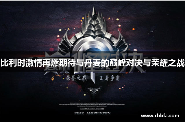 比利时激情再燃期待与丹麦的巅峰对决与荣耀之战
