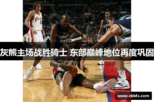 灰熊主场战胜骑士 东部巅峰地位再度巩固