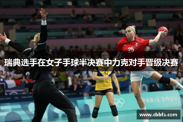 瑞典选手在女子手球半决赛中力克对手晋级决赛