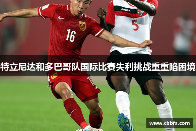 特立尼达和多巴哥队国际比赛失利挑战重重陷困境