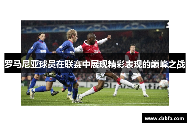 罗马尼亚球员在联赛中展现精彩表现的巅峰之战