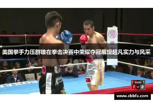 美国拳手力压群雄在拳击决赛中荣耀夺冠展现超凡实力与风采