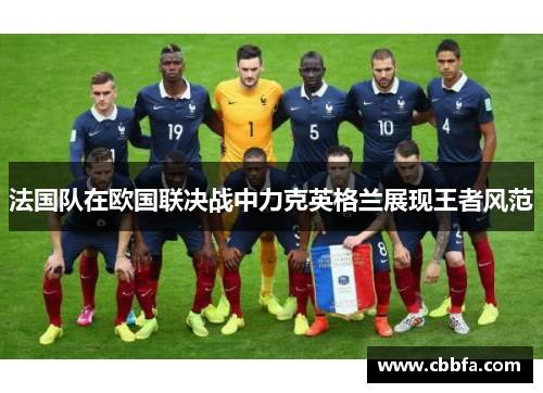 法国队在欧国联决战中力克英格兰展现王者风范
