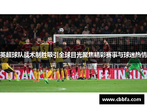 英超球队战术制胜吸引全球目光聚焦精彩赛事与球迷热情