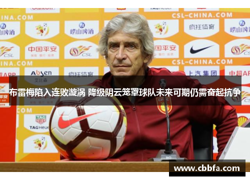 布雷梅陷入连败漩涡 降级阴云笼罩球队未来可期仍需奋起抗争