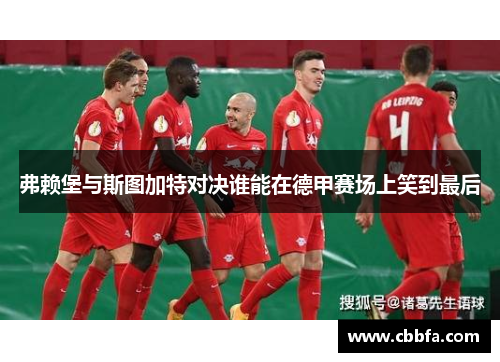 弗赖堡与斯图加特对决谁能在德甲赛场上笑到最后