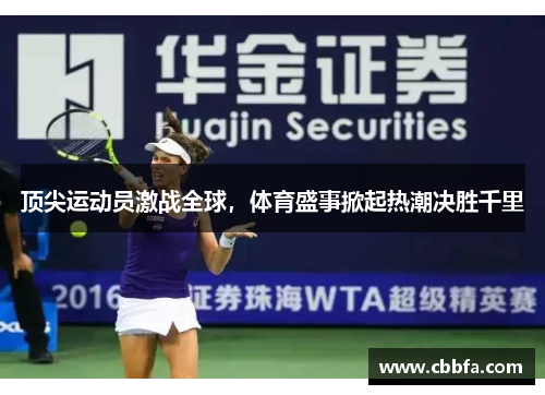 顶尖运动员激战全球，体育盛事掀起热潮决胜千里