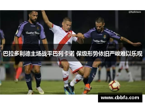 巴拉多利德主场战平巴列卡诺 保级形势依旧严峻难以乐观