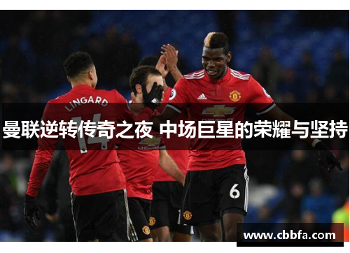 曼联逆转传奇之夜 中场巨星的荣耀与坚持