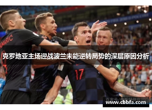克罗地亚主场迎战波兰未能逆转局势的深层原因分析