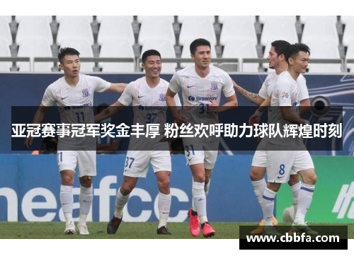 亚冠赛事冠军奖金丰厚 粉丝欢呼助力球队辉煌时刻