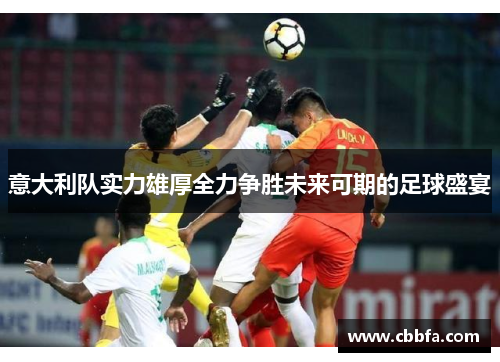 意大利队实力雄厚全力争胜未来可期的足球盛宴