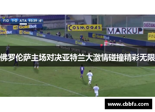 佛罗伦萨主场对决亚特兰大激情碰撞精彩无限