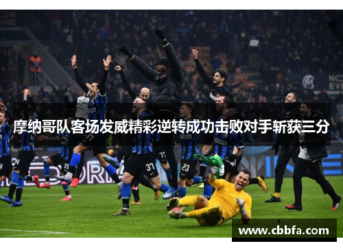 摩纳哥队客场发威精彩逆转成功击败对手斩获三分
