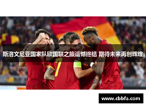 斯洛文尼亚国家队欧国联之旅遗憾终结 期待未来再创辉煌