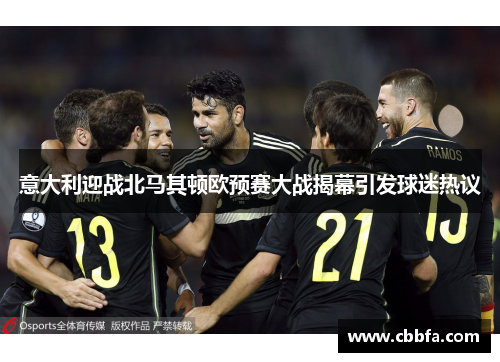 意大利迎战北马其顿欧预赛大战揭幕引发球迷热议