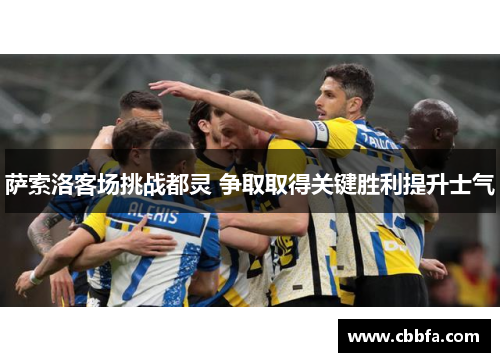 萨索洛客场挑战都灵 争取取得关键胜利提升士气