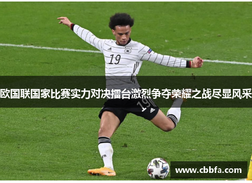 欧国联国家比赛实力对决擂台激烈争夺荣耀之战尽显风采