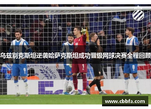 乌兹别克斯坦逆袭哈萨克斯坦成功晋级网球决赛全程回顾