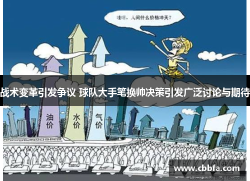 战术变革引发争议 球队大手笔换帅决策引发广泛讨论与期待