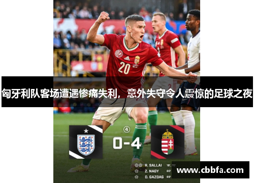 匈牙利队客场遭遇惨痛失利，意外失守令人震惊的足球之夜