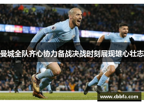 曼城全队齐心协力备战决战时刻展现雄心壮志