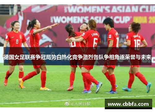 德国女足联赛争冠局势白热化竞争激烈各队争相角逐荣誉与未来