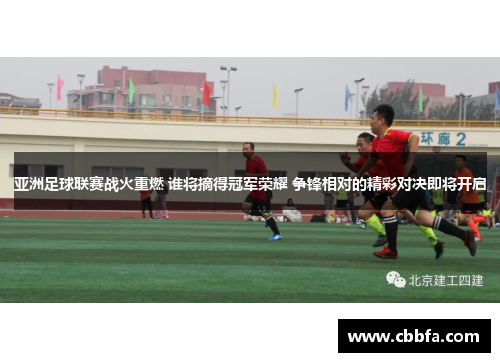 亚洲足球联赛战火重燃 谁将摘得冠军荣耀 争锋相对的精彩对决即将开启