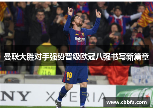 曼联大胜对手强势晋级欧冠八强书写新篇章