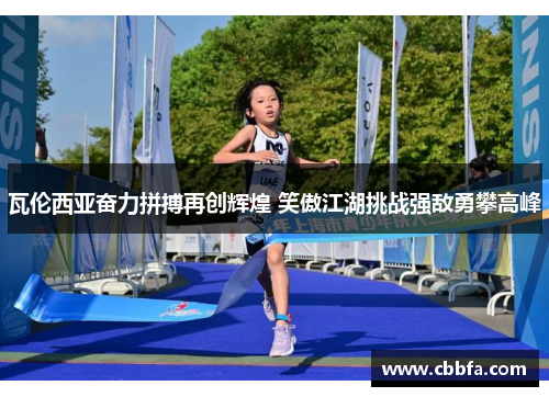 瓦伦西亚奋力拼搏再创辉煌 笑傲江湖挑战强敌勇攀高峰