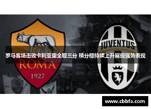 罗马客场击败卡利亚里全取三分 積分榜持续上升展现强势表现