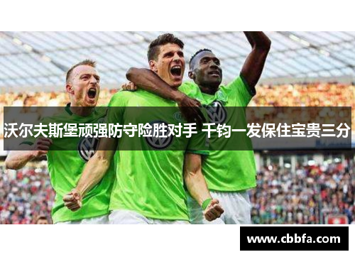 沃尔夫斯堡顽强防守险胜对手 千钧一发保住宝贵三分