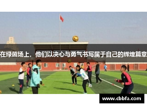 在绿茵场上，他们以决心与勇气书写属于自己的辉煌篇章